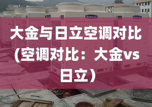 大金與日立空調對比(空調對比：大金vs日立）