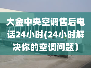 大金中央空調售后電話24小時(24小時解決你的空調問題）