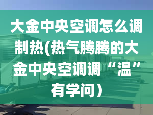 大金中央空調(diào)怎么調(diào)制熱(熱氣騰騰的大金中央空調(diào)調(diào)“溫”有學(xué)問）