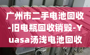 廣州市二手電池回收-舊電瓶回收銷毀-Yuasa湯淺電池回收