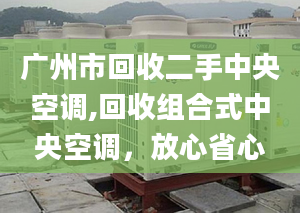 廣州市回收二手中央空調(diào),回收組合式中央空調(diào)，放心省心