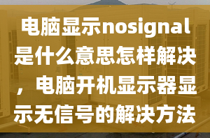 電腦顯示nosignal是什么意思怎樣解決，電腦開機(jī)顯示器顯示無信號(hào)的解決方法