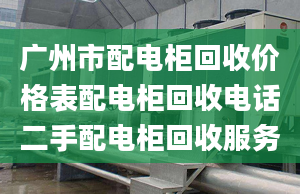 廣州市配電柜回收價(jià)格表配電柜回收電話二手配電柜回收服務(wù)