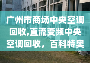 廣州市商場(chǎng)中央空調(diào)回收,直流變頻中央空調(diào)回收，百科特奧