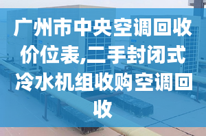 廣州市中央空調(diào)回收價(jià)位表,二手封閉式冷水機(jī)組收購(gòu)空調(diào)回收