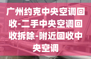 廣州約克中央空調(diào)回收-二手中央空調(diào)回收拆除-附近回收中央空調(diào)