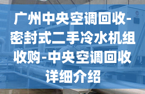 廣州中央空調(diào)回收-密封式二手冷水機(jī)組收購(gòu)-中央空調(diào)回收詳細(xì)介紹