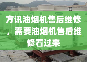 方訊油煙機售后維修，需要油煙機售后維修看過來