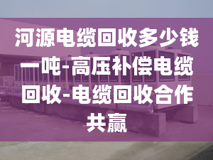 河源電纜回收多少錢一噸-高壓補(bǔ)償電纜回收-電纜回收合作共贏