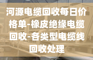 河源電纜回收每日價(jià)格單-橡皮絕緣電纜回收-各類型電纜線回收處理