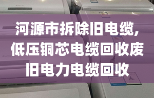 河源市拆除舊電纜,低壓銅芯電纜回收廢舊電力電纜回收