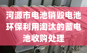 河源市電池銷毀電池環(huán)保利用淘汰的蓄電池收購處理