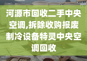 河源市回收二手中央空調(diào),拆除收購(gòu)報(bào)廢制冷設(shè)備特靈中央空調(diào)回收