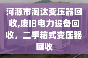 河源市淘汰變壓器回收,廢舊電力設(shè)備回收，二手箱式變壓器回收