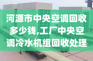 河源市中央空調(diào)回收多少錢,工廠中央空調(diào)冷水機組回收處理