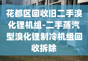 花都區(qū)回收舊二手溴化鋰機(jī)組-二手蒸汽型溴化鋰制冷機(jī)組回收拆除