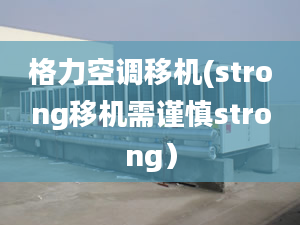 格力空調(diào)移機(jī)(strong移機(jī)需謹(jǐn)慎strong）