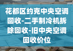 花都區(qū)約克中央空調(diào)回收-二手制冷機(jī)拆除回收-舊中央空調(diào)回收價(jià)位