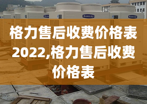 格力售后收費價格表2022,格力售后收費價格表