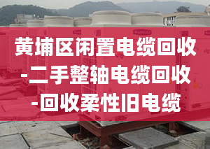 黃埔區(qū)閑置電纜回收-二手整軸電纜回收-回收柔性舊電纜