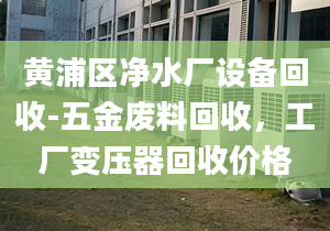 黃浦區(qū)凈水廠設備回收-五金廢料回收，工廠變壓器回收價格