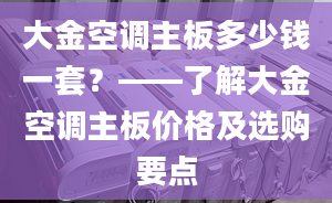 大金空調(diào)主板多少錢一套？——了解大金空調(diào)主板價(jià)格及選購要點(diǎn)