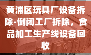 黃浦區(qū)玩具廠設備拆除-倒閉工廠拆除，食品加工生產線設備回收