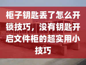 柜子鑰匙丟了怎么開鎖技巧，沒有鑰匙開啟文件柜的超實用小技巧