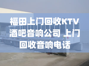 福田上門回收KTV酒吧音響公司 上門回收音響電話