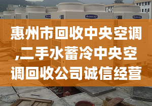 惠州市回收中央空調(diào),二手水蓄冷中央空調(diào)回收公司誠信經(jīng)營