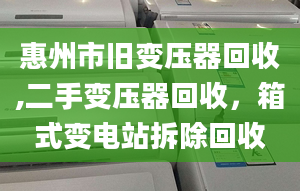 惠州市舊變壓器回收,二手變壓器回收，箱式變電站拆除回收