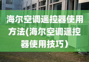 海爾空調(diào)遙控器使用方法(海爾空調(diào)遙控器使用技巧）