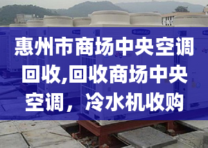 惠州市商場中央空調(diào)回收,回收商場中央空調(diào)，冷水機收購