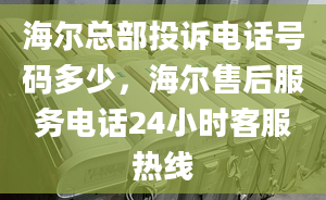 海爾總部投訴電話號碼多少，海爾售后服務(wù)電話24小時客服熱線