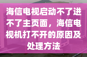 海信電視啟動(dòng)不了進(jìn)不了主頁(yè)面，海信電視機(jī)打不開的原因及處理方法