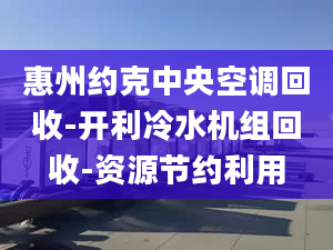 惠州約克中央空調(diào)回收-開利冷水機(jī)組回收-資源節(jié)約利用