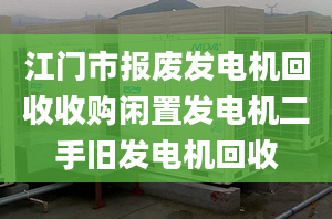 江門市報(bào)廢發(fā)電機(jī)回收收購閑置發(fā)電機(jī)二手舊發(fā)電機(jī)回收