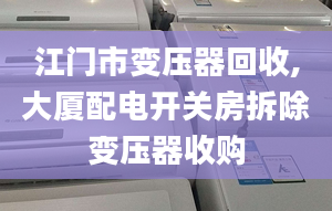 江門市變壓器回收,大廈配電開關(guān)房拆除變壓器收購