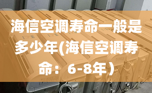 海信空調(diào)壽命一般是多少年(海信空調(diào)壽命：6-8年）