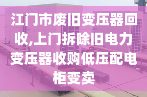 江門市廢舊變壓器回收,上門拆除舊電力變壓器收購低壓配電柜變賣