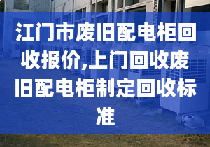 江門市廢舊配電柜回收?qǐng)?bào)價(jià),上門回收廢舊配電柜制定回收標(biāo)準(zhǔn)