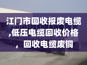 江門市回收?qǐng)?bào)廢電纜,低壓電纜回收價(jià)格，回收電纜廢銅