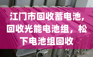 江門市回收蓄電池,回收光能電池組，松下電池組回收