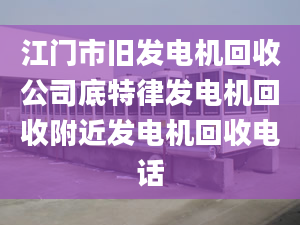 江門市舊發(fā)電機(jī)回收公司底特律發(fā)電機(jī)回收附近發(fā)電機(jī)回收電話