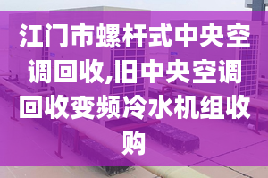 江門市螺桿式中央空調(diào)回收,舊中央空調(diào)回收變頻冷水機(jī)組收購