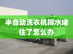 半自動(dòng)洗衣機(jī)排水堵住了怎么辦