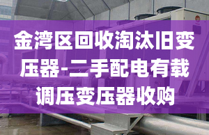 金灣區(qū)回收淘汰舊變壓器-二手配電有載調(diào)壓變壓器收購