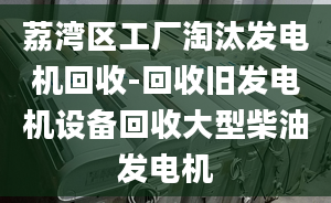 荔灣區(qū)工廠淘汰發(fā)電機(jī)回收-回收舊發(fā)電機(jī)設(shè)備回收大型柴油發(fā)電機(jī)