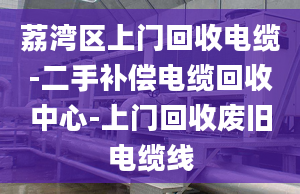 荔灣區(qū)上門(mén)回收電纜-二手補(bǔ)償電纜回收中心-上門(mén)回收廢舊電纜線