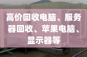 高價回收電腦、服務(wù)器回收、蘋果電腦、顯示器等